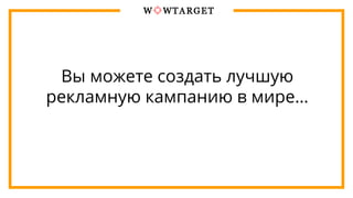 Вы можете создать лучшую
рекламную кампанию в мире…
 