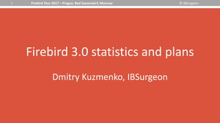 © IBSurgeonFirebird Tour 2017 – Prague, Bad Sassendorf, Moscow1
Firebird 3.0 statistics and plans
Dmitry Kuzmenko, IBSurgeon
 