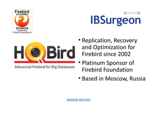 • Replication, Recovery
and Optimization for
Firebird since 2002
• Platinum Sponsor of
Firebird Foundation
• Based in Moscow, Russia
www.ib-aid.com
 