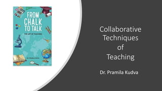 Collaborative
Techniques
of
Teaching
Dr. Pramila Kudva
 