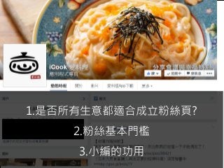 72
1.是否所有生意都適合成立粉絲頁?
2.粉絲基本門檻
3.小編的功用
 