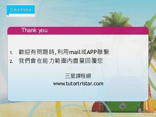 Thank you
1. 歡迎有問題時,利用mail或APP聯繫
2. 我們會在能力範圍內盡量回覆您
三星課程網
www.tutortristar.com
85
 