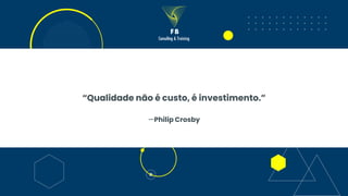 —Philip Crosby
“Qualidade não é custo, é investimento.”
 