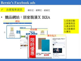 • 競品網站：居家裝潢Ｘ IKEA
1.促銷活動
2.銷售商品
3.產品特性
4.活動壽命
5.廣告
網站
粉絲團
廣告貼文
 去哪蒐集資訊 模仿它、避開它、超越它
Bernie’s Facebook ads
 