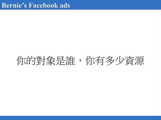 你的對象是誰，你有多少資源
Bernie’s Facebook ads
 