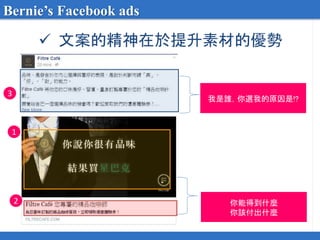  文案的精神在於提升素材的優勢
Bernie’s Facebook ads
1
2
3
你能得到什麼
你該付出什麼
我是誰，你選我的原因是!?
 