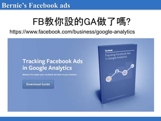 FB教你設的GA做了嗎?
https://www.facebook.com/business/google-analytics
Bernie’s Facebook ads
 