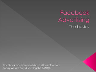 Facebook advertisements have zillions of factors;
today we are only discussing the BASICS.
 