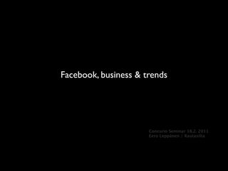 Facebook, business & trends




                      Concurio Seminar 18.2. 2011
                      Eero Leppänen / Rautasilta
 