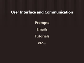 User Interface and Communication

            Prompts
             Emails
            Tutorials
              etc...
 