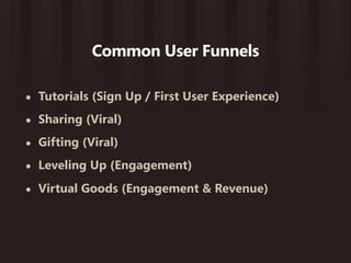 Common User Funnels

•   Tutorials (Sign Up / First User Experience)
•   Sharing (Viral)
•   Gifting (Viral)
•   Leveling Up (Engagement)
•   Virtual Goods (Engagement & Revenue)
 