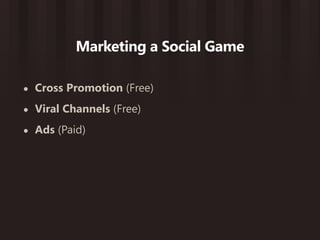 Marketing a Social Game

•   Cross Promotion (Free)
•   Viral Channels (Free)
•   Ads (Paid)
 