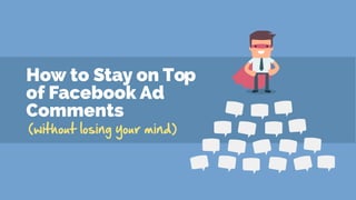 How to Stay on Top
of Facebook Ad
Comments
(without losing your mind)
 