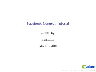 Facebook Connect Tutorial

       Prateek Dayal

        Muziboo.com


       Mar 7th, 2010
 