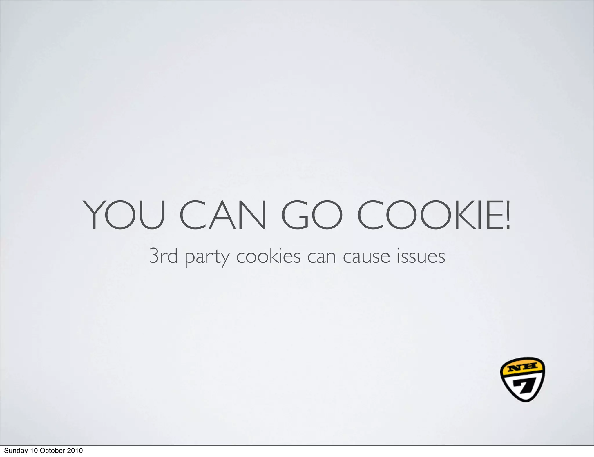 YOU CAN GO COOKIE!
                         3rd party cookies can cause issues




Sunday 10 October 2010
 