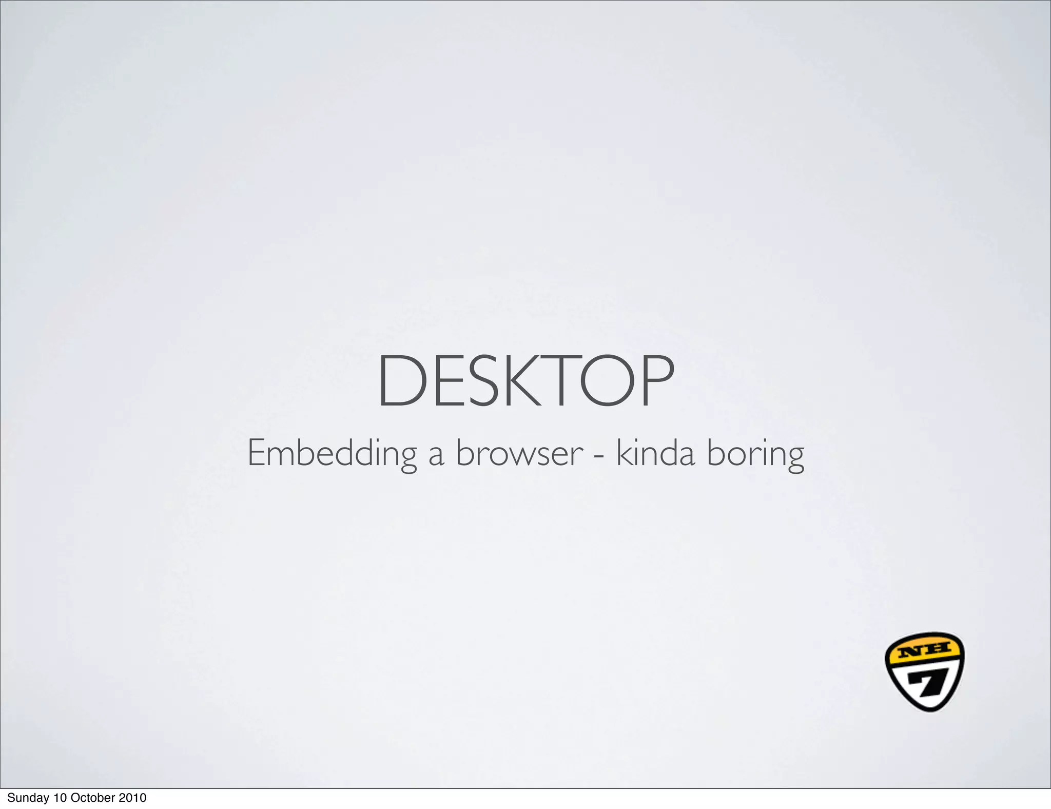 DESKTOP
                         Embedding a browser - kinda boring




Sunday 10 October 2010
 