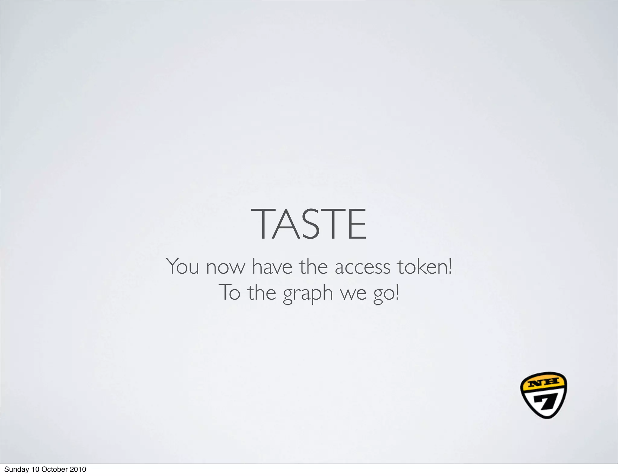 TASTE
                         You now have the access token!
                              To the graph we go!




Sunday 10 October 2010
 