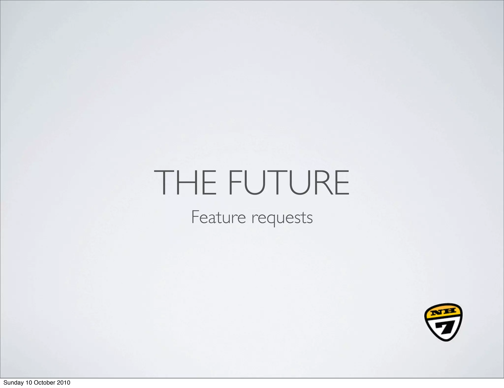 THE FUTURE
                          Feature requests




Sunday 10 October 2010
 