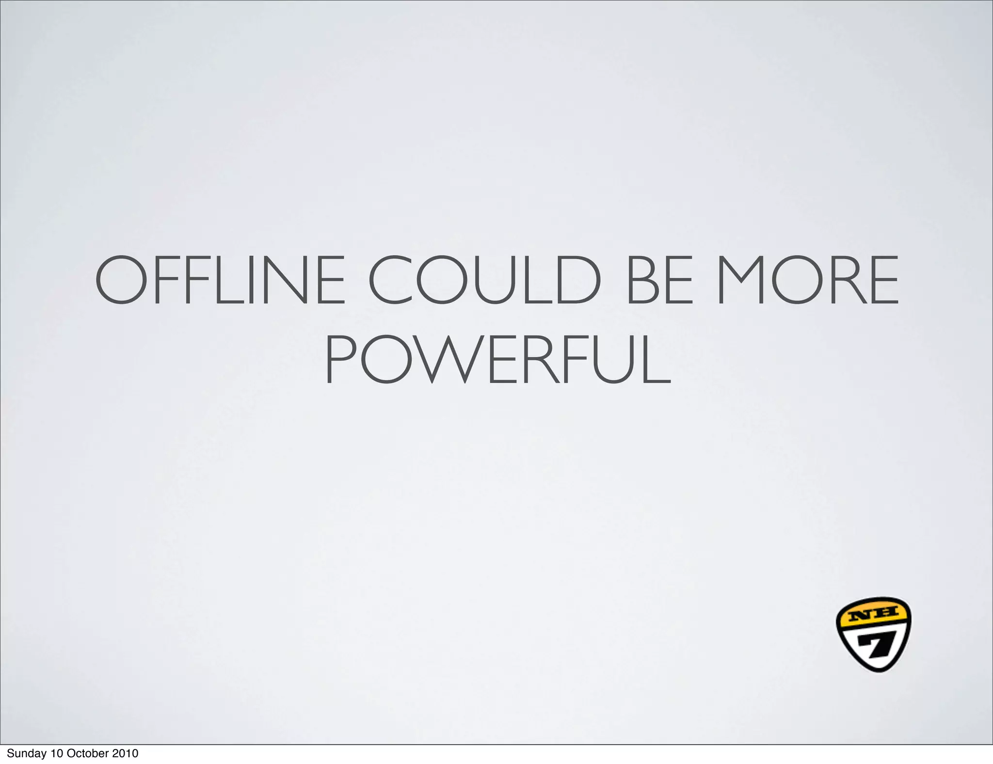 OFFLINE COULD BE MORE
                    POWERFUL




Sunday 10 October 2010
 