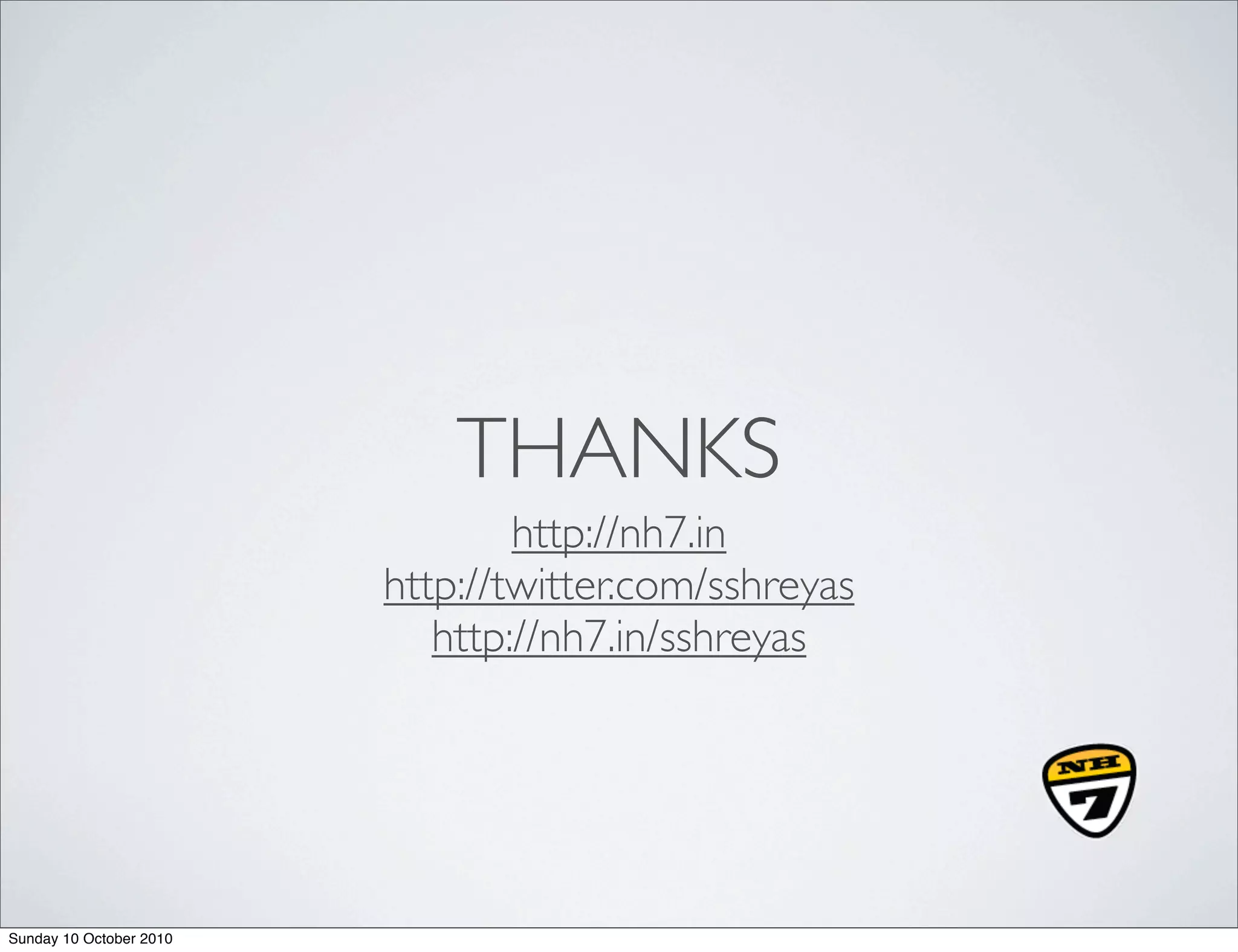 THANKS
                                 http://nh7.in
                         http://twitter.com/sshreyas
                            http://nh7.in/sshreyas




Sunday 10 October 2010
 