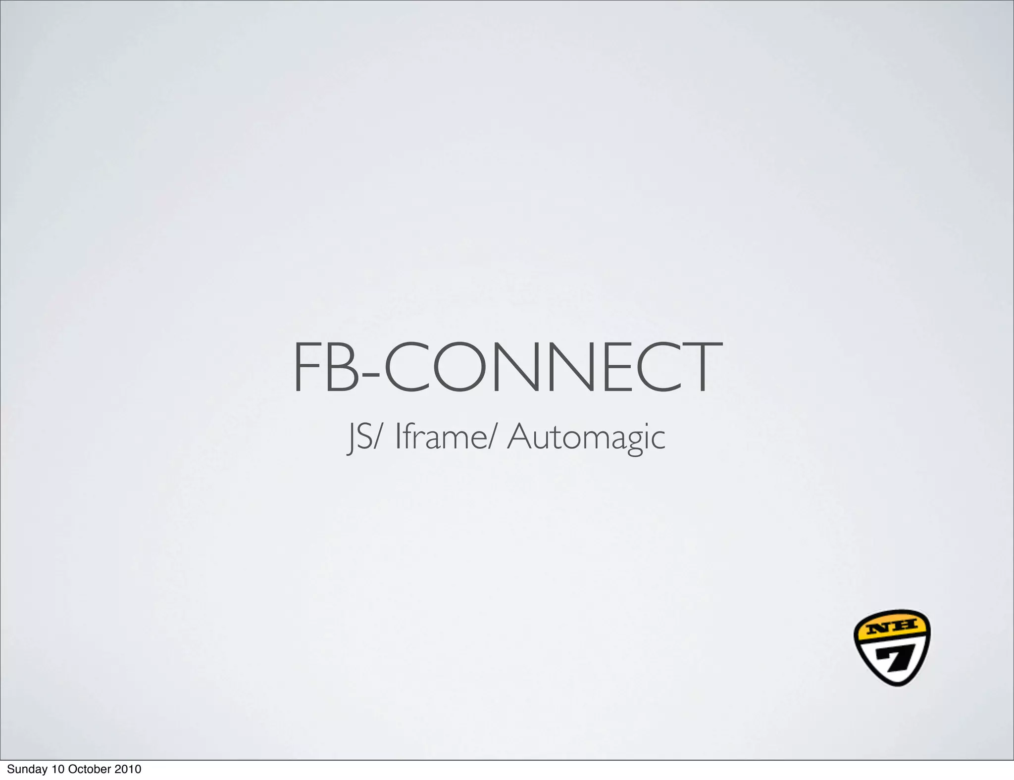 FB-CONNECT
                          JS/ Iframe/ Automagic




Sunday 10 October 2010
 