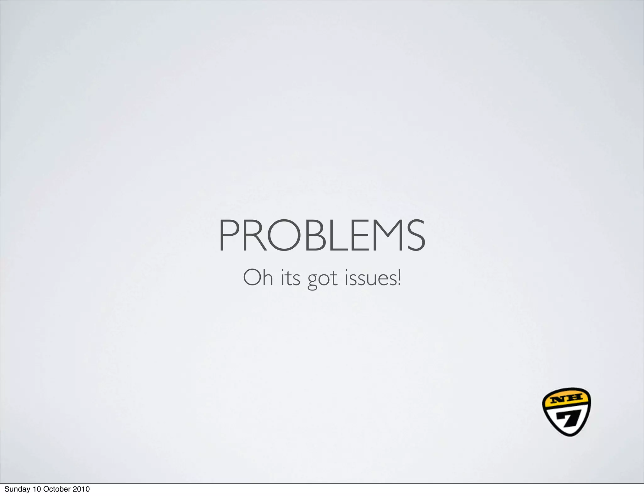 PROBLEMS
                         Oh its got issues!




Sunday 10 October 2010
 