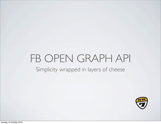FB OPEN GRAPH API
                          Simplicity wrapped in layers of cheese




Sunday 10 October 2010
 
