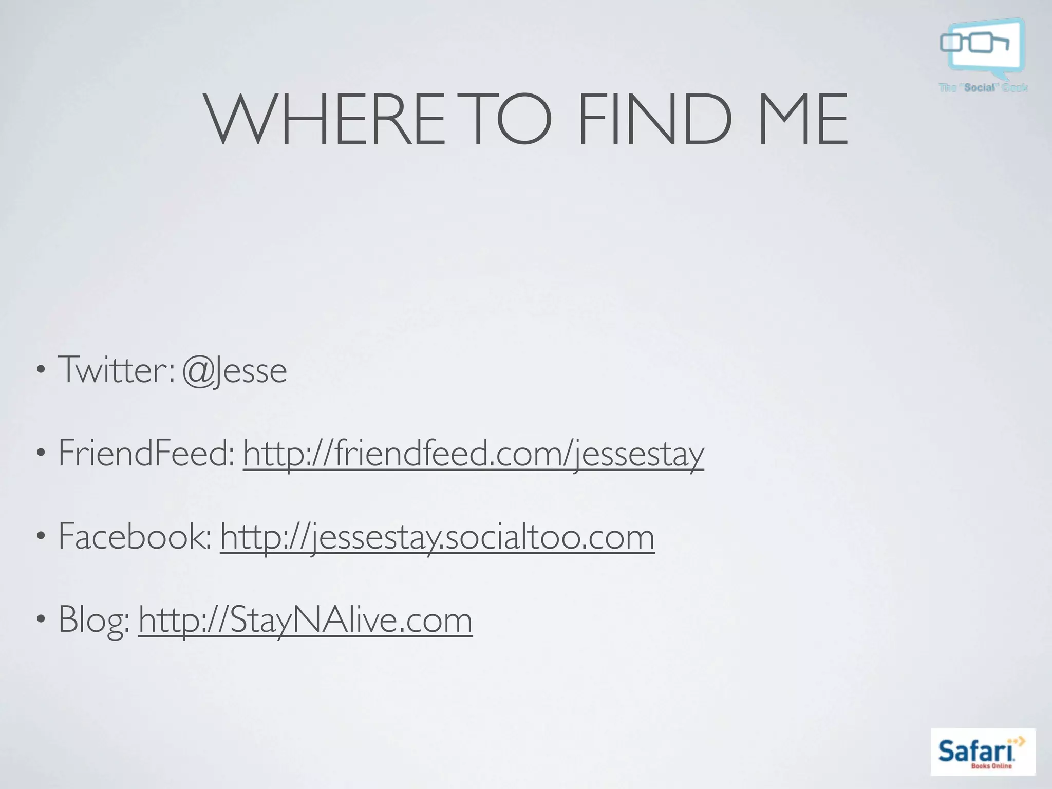 WHERE TO FIND ME


• Twitter: @Jesse

• FriendFeed: http://friendfeed.com/jessestay

• Facebook: http://jessestay.socialtoo.com

• Blog: http://StayNAlive.com
 