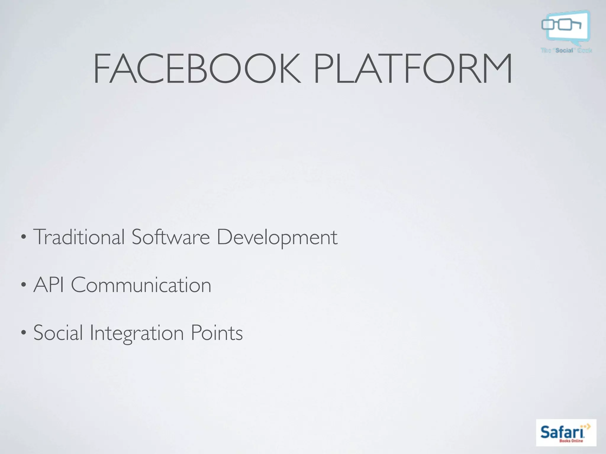 FACEBOOK PLATFORM


• Traditional   Software Development

• API   Communication

• Social   Integration Points
 