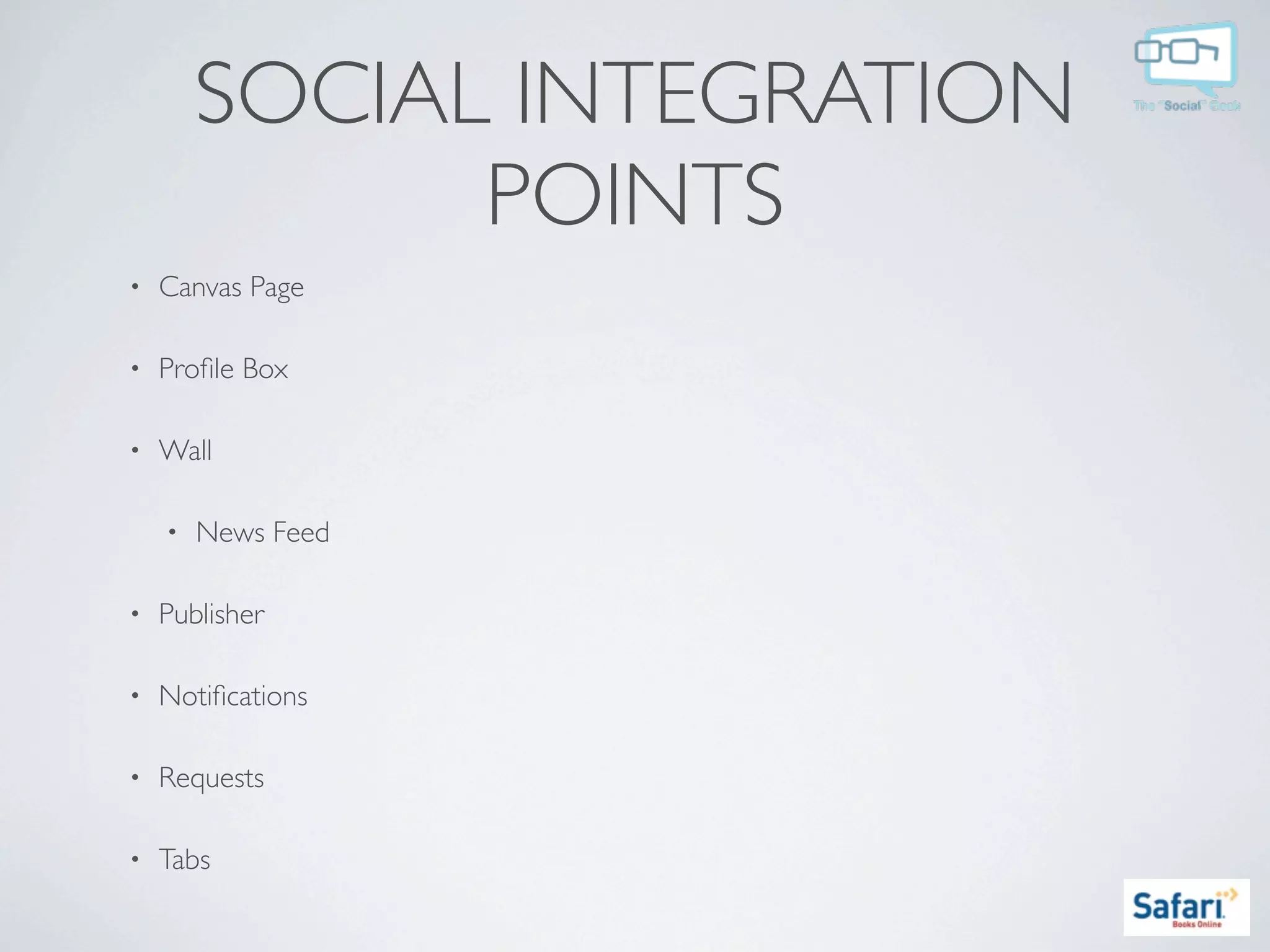 SOCIAL INTEGRATION
              POINTS
•   Canvas Page

•   Proﬁle Box

•   Wall

    •   News Feed

•   Publisher

•   Notiﬁcations

•   Requests

•   Tabs
 