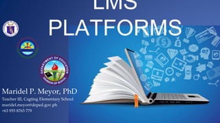 LMS
PLATFORMS
Maridel P. Meyor, PhD
Teacher III, Cagting Elementary School
maridel.meyor@deped.gov.ph
+63 955 8765 779
 