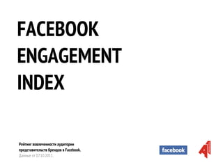 FACEBOOK
ENGAGEMENT
INDEX

Рейтинг вовлеченности аудитории
представительств брендов в Facebook.
Данные от 07.10.2011.
 