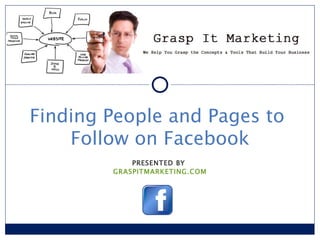 [INSERT LOGO]


Finding People and Pages to
    Follow on Facebook
            PRESENTED BY
        GRASPITMARKETING.COM
 