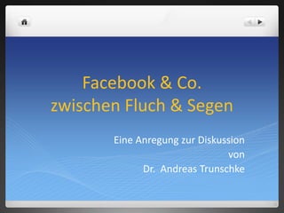Facebook & Co.
zwischen Fluch & Segen
Eine Anregung zur Diskussion
von
Dr. Andreas Trunschke
 