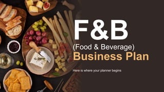 F&B
Here is where your planner begins
(Food & Beverage)
Business Plan
 