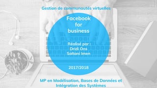 Facebook
for
business
Réalisé par :
Dridi Ons
Soltani Imen
2017/2018
MP en Modélisation, Bases de Données et
Intégration des Systèmes
Gestion de communautés virtuelles
 