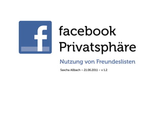 facebook
Privatsphäre
Nutzung von Freundeslisten
Sascha Aßbach – 21.06.2011 – v 1.2
 