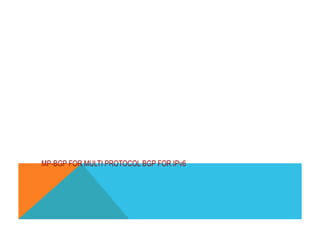 Border Gateway Protocol (BGP) 
MP-BGP FOR MULTI PROTOCOL BGP FOR IPv6 
 