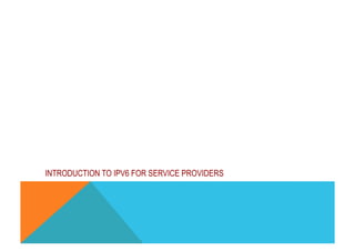 IPv6 Operations 
INTRODUCTION TO IPV6 FOR SERVICE PROVIDERS 
 
