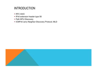 INTRODUCTION 
§ RFC 4443 
§ IPv6 extension header type 58 
§ Path MTU Discovery 
§ ICMPv6 carry Neighbor Discovery Protocol, MLD 
 