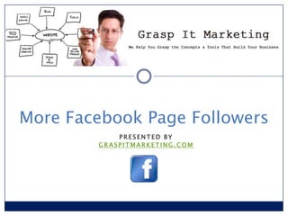 More Facebook Page Followers
            PRESENTED BY
        GRASPITMARKETING.COM
 