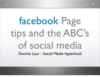 facebook Page
tips and the ABC’s
  of social media
 Donnie Laur - Social Media hyperlocal




                                         1
 