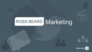 ROSS BEARD   Marketing



                         COME & SEE
 