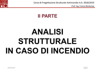 121
II PARTE
ANALISI
STRUTTURALE
IN CASO DI INCENDIO
Corso di Progettazione Strutturale Antincendio A.A. 2018/2019
Prof. Ing. Franco Bontempi
18/04/2023
 