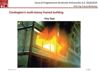 176
Fire Test
Cardington’s multi-storey framed building
Corso di Progettazione Strutturale Antincendio A.A. 2018/2019
Prof. Ing. Franco Bontempi
18/04/2023
 