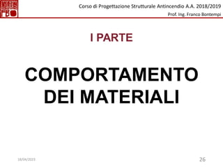 26
I PARTE
COMPORTAMENTO
DEI MATERIALI
Corso di Progettazione Strutturale Antincendio A.A. 2018/2019
Prof. Ing. Franco Bontempi
18/04/2023
 