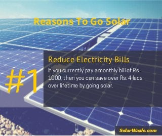 Reasons To Go Solar
If you currently pay a monthly bill of Rs.
1000, then you can save over Rs. 4 lacs
over lifetime by going solar.
#1
SolarWaale.com
Reduce Electricity Bills
 
