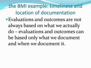 the BMI example: timeliness and location of documentationEvaluations and outcomes are not always based on what we actually do – evaluations and outcomes can be based only what we document and when we document it.