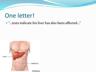 One letter!“…tests indicate his liver has also been affected…” 