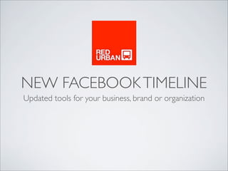 NEW FACEBOOK TIMELINE
Updated tools for your business, brand or organization
 
